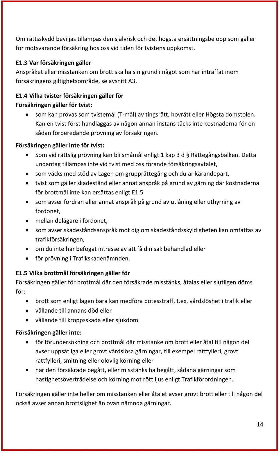 4 Vilka tvister försäkringen gäller för Försäkringen gäller för tvist: som kan prövas som tvistemål (T-mål) av tingsrätt, hovrätt eller Högsta domstolen.