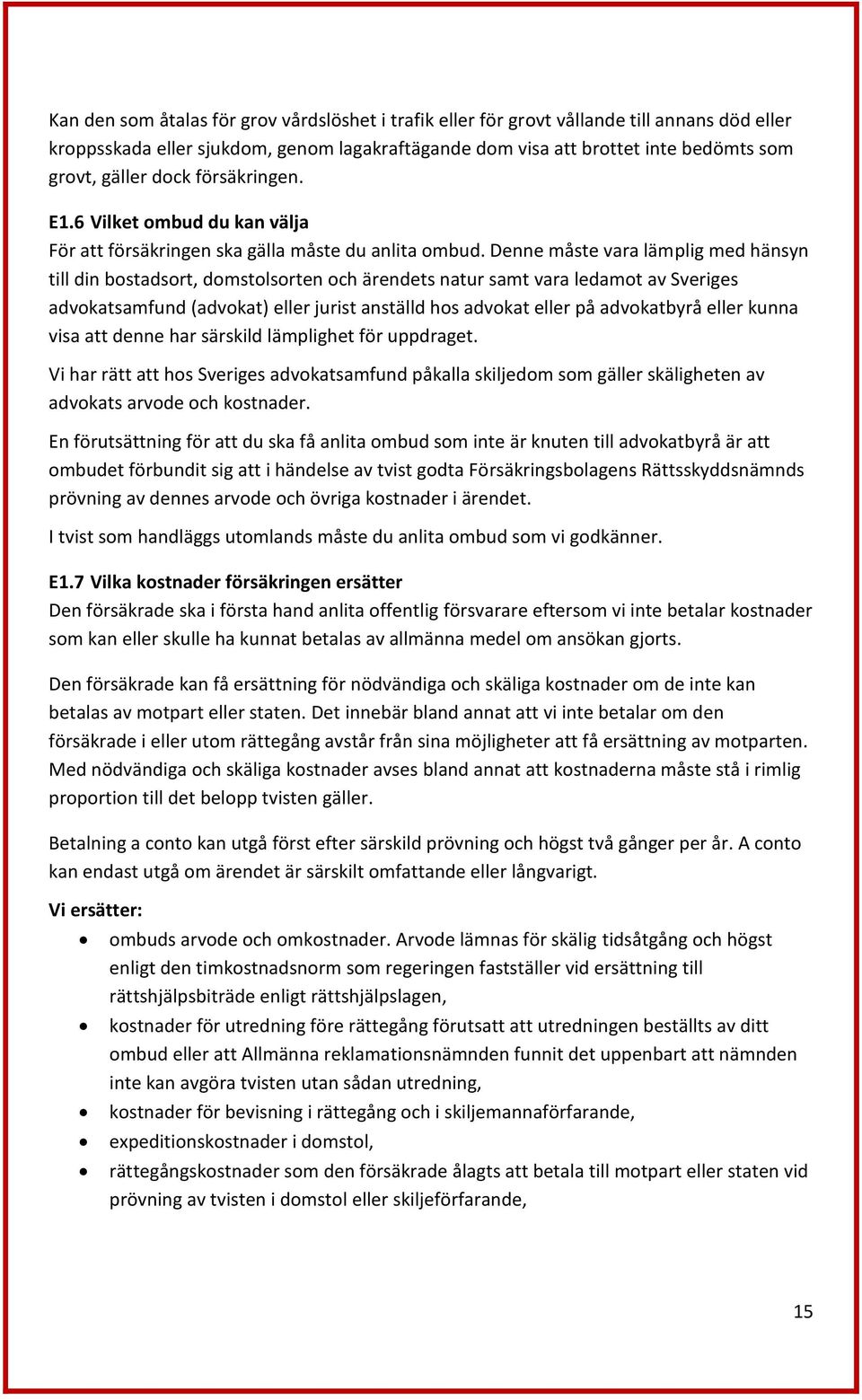 Denne måste vara lämplig med hänsyn till din bostadsort, domstolsorten och ärendets natur samt vara ledamot av Sveriges advokatsamfund (advokat) eller jurist anställd hos advokat eller på advokatbyrå