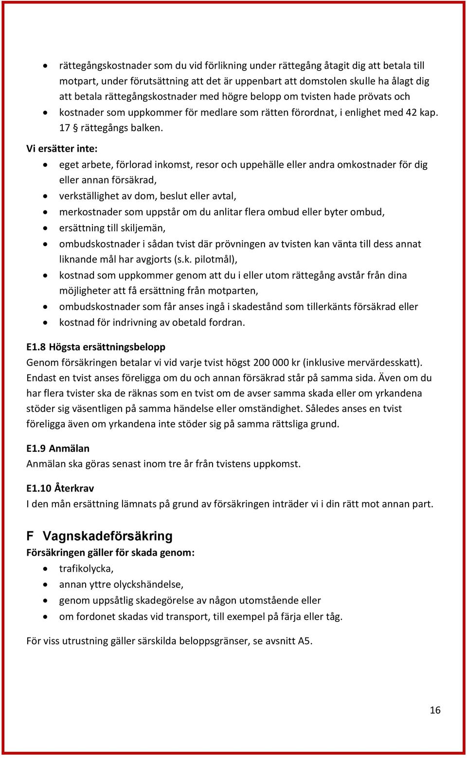 Vi ersätter inte: eget arbete, förlorad inkomst, resor och uppehälle eller andra omkostnader för dig eller annan försäkrad, verkställighet av dom, beslut eller avtal, merkostnader som uppstår om du