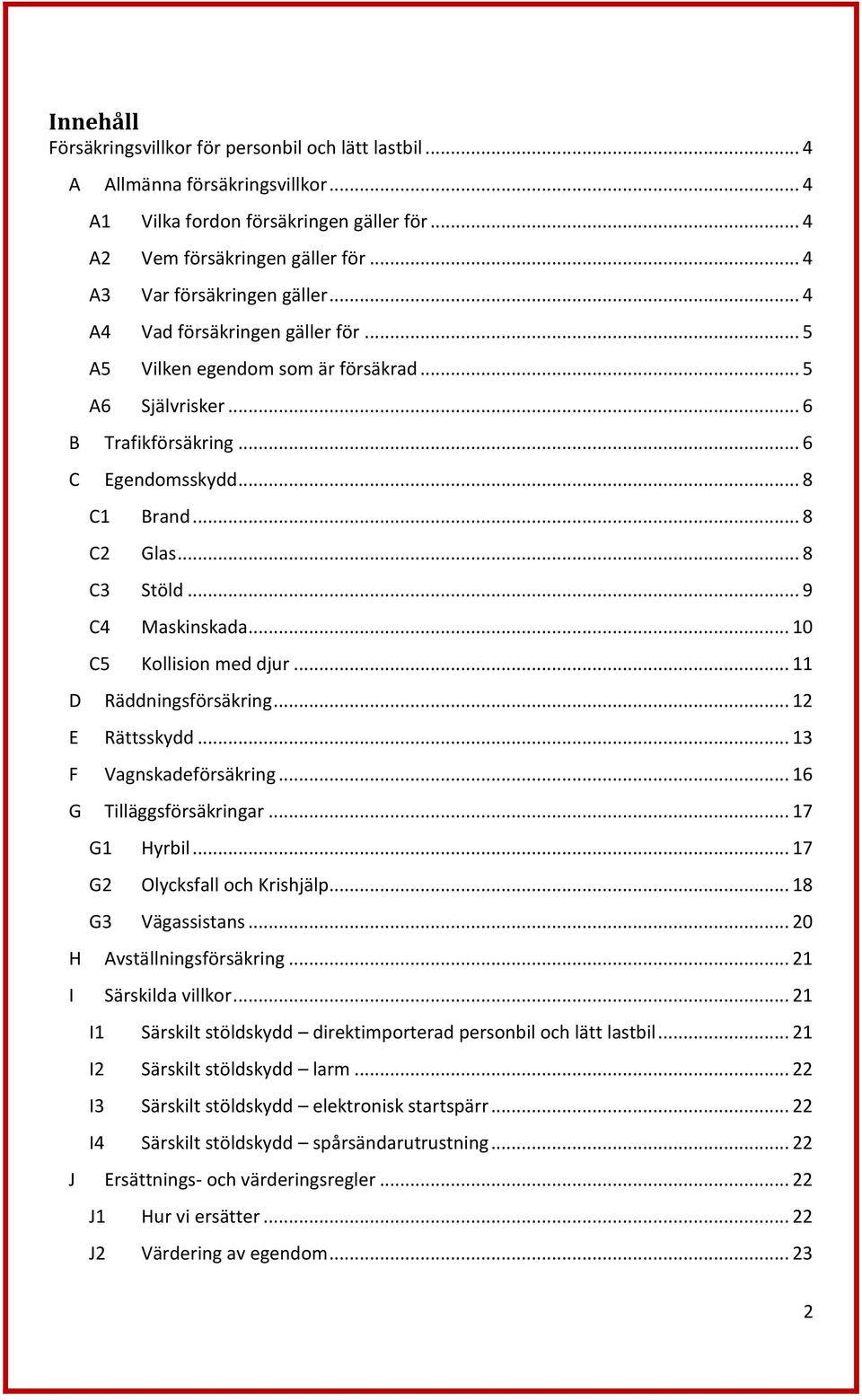 .. 8 C3 Stöld... 9 C4 Maskinskada... 10 C5 Kollision med djur... 11 D Räddningsförsäkring... 12 E Rättsskydd... 13 F Vagnskadeförsäkring... 16 G Tilläggsförsäkringar... 17 G1 Hyrbil.