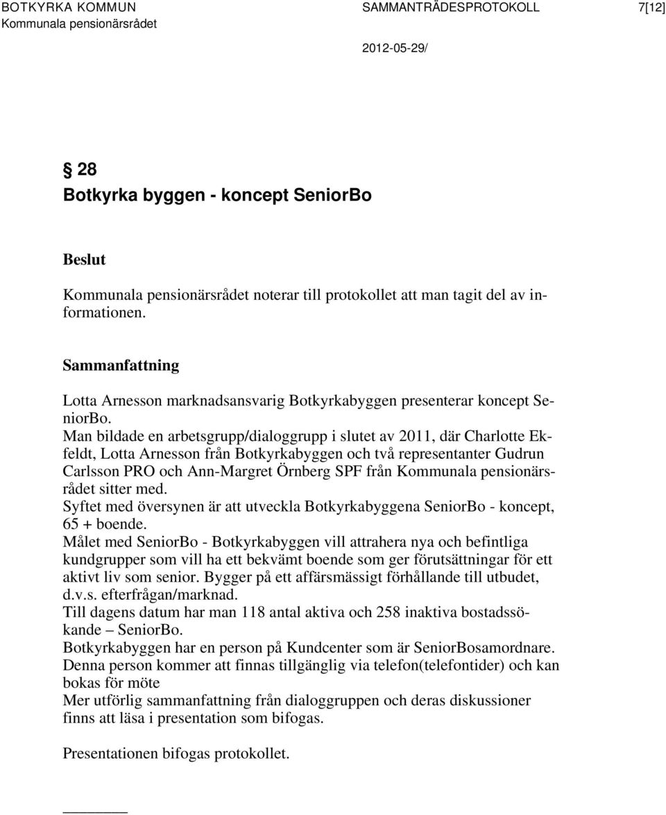 Man bildade en arbetsgrupp/dialoggrupp i slutet av 2011, där Charlotte Ekfeldt, Lotta Arnesson från Botkyrkabyggen och två representanter Gudrun Carlsson PRO och Ann-Margret Örnberg SPF från