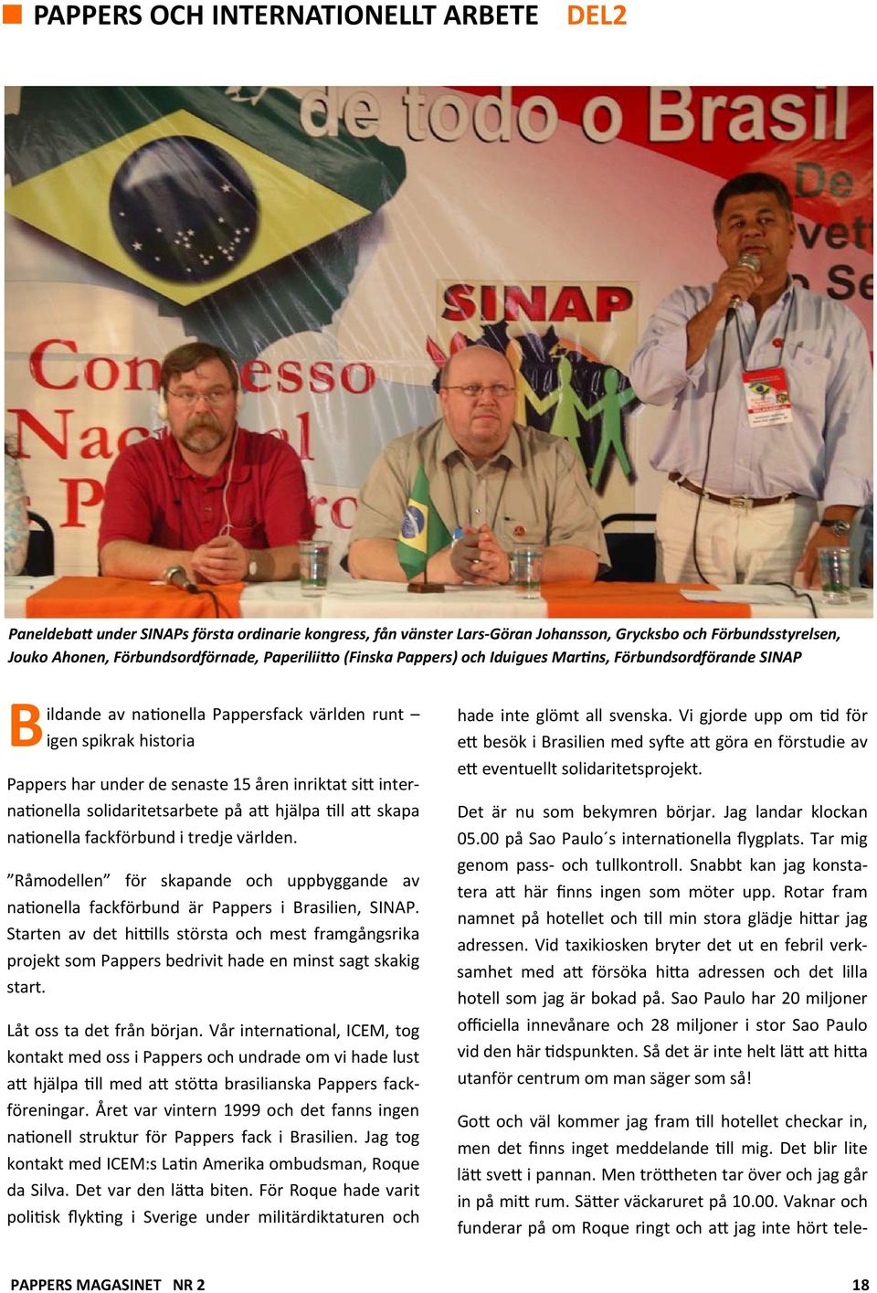 solidaritetsarbete på a hjälpa ll a skapa na onella fackförbund i tredje världen. Råmodellen för skapande och uppbyggande av na onella fackförbund är Pappers i Brasilien, SINAP.