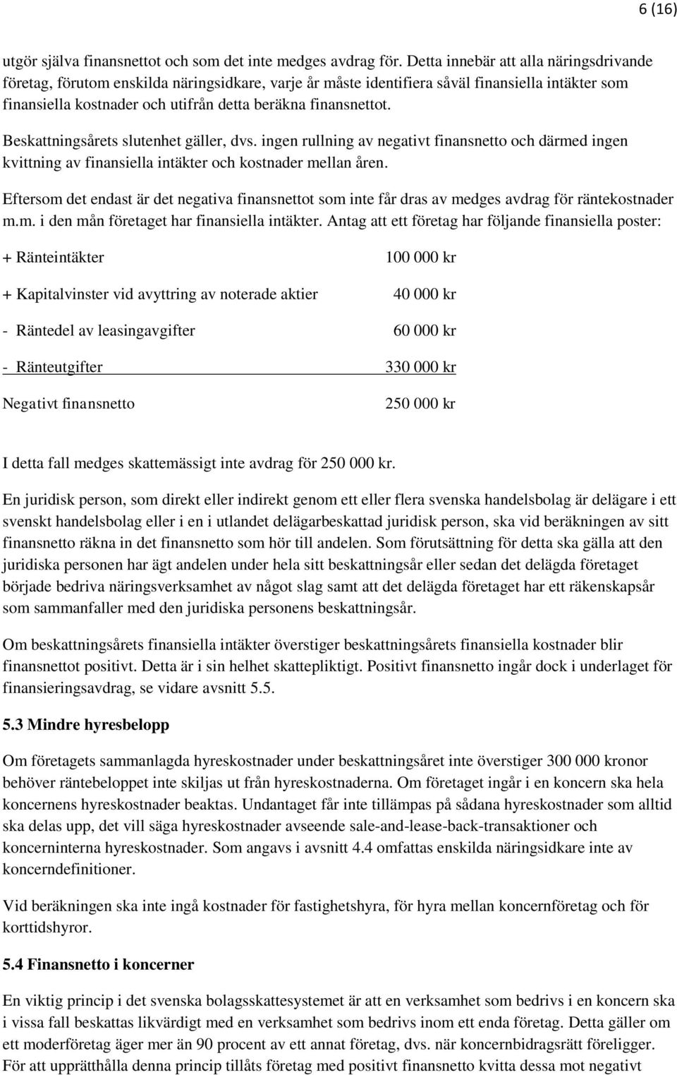 Beskattningsårets slutenhet gäller, dvs. ingen rullning av negativt finansnetto och därmed ingen kvittning av finansiella intäkter och kostnader mellan åren.