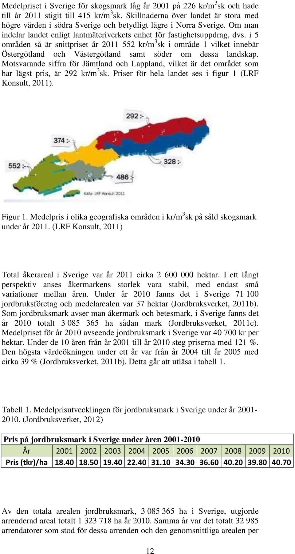 i 5 områden så är snittpriset år 2011 552 kr/m 3 sk i område 1 vilket innebär Östergötland och Västergötland samt söder om dessa landskap.