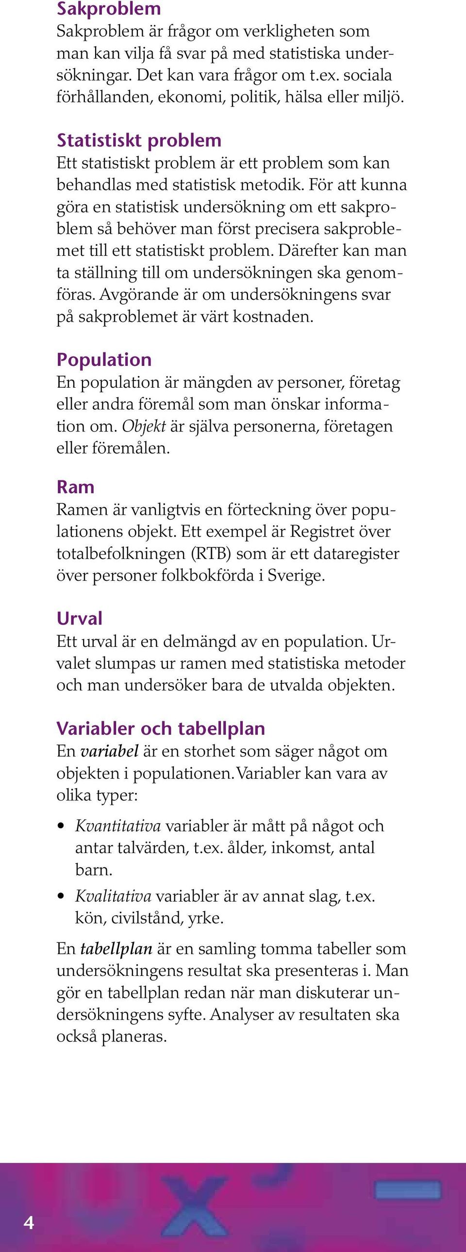 För att kunna göra en statistisk undersökning om ett sakproblem så behöver man först precisera sakproblemet till ett statistiskt problem.