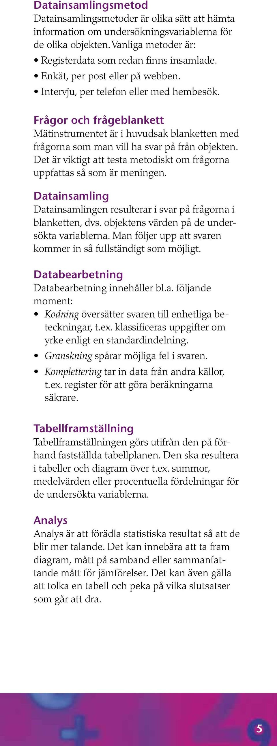 Det är viktigt att testa metodiskt om frågorna uppfattas så som är meningen. Datainsamling Datainsamlingen resulterar i svar på frågorna i blanketten, dvs.