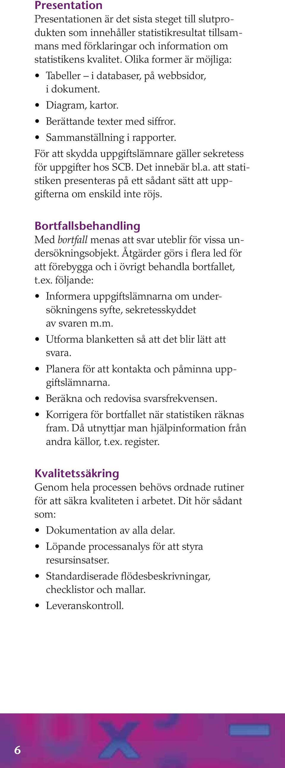 För att skydda uppgiftslämnare gäller sekretess för uppgifter hos SCB. Det innebär bl.a. att statistiken presenteras på ett sådant sätt att uppgifterna om enskild inte röjs.