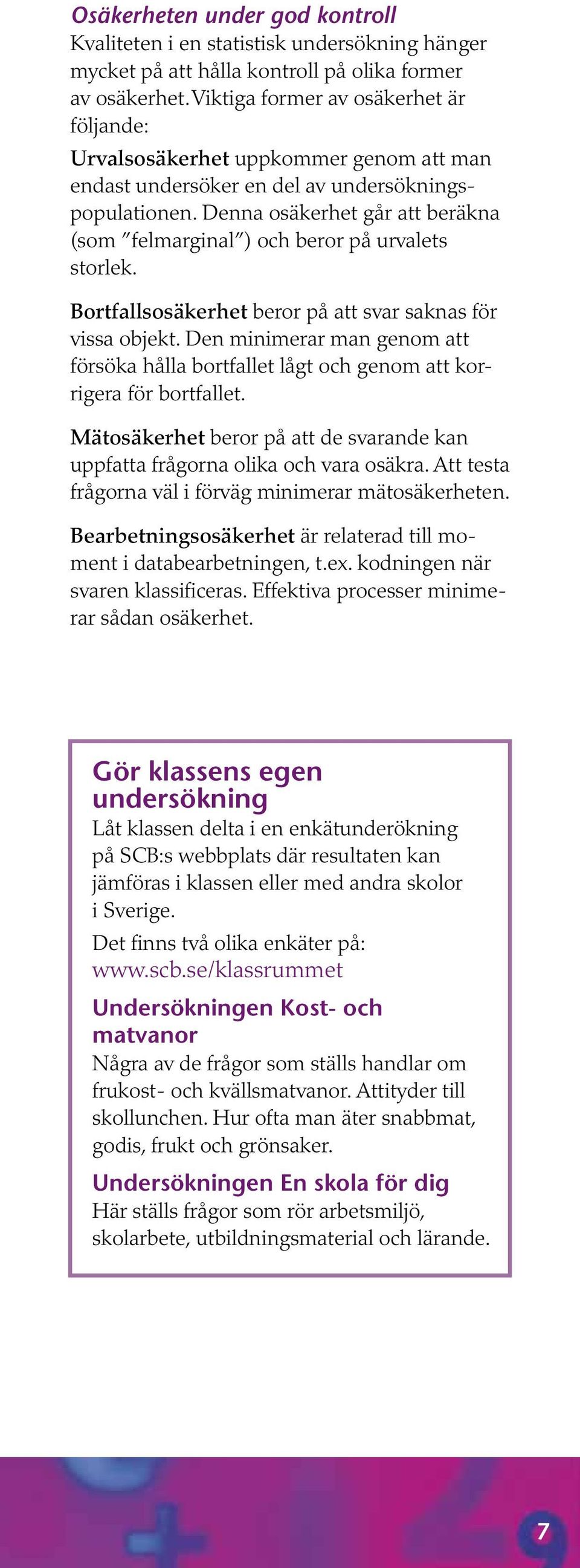 Denna osäkerhet går att beräkna (som felmarginal ) och beror på urvalets storlek. Bortfallsosäkerhet beror på att svar saknas för vissa objekt.