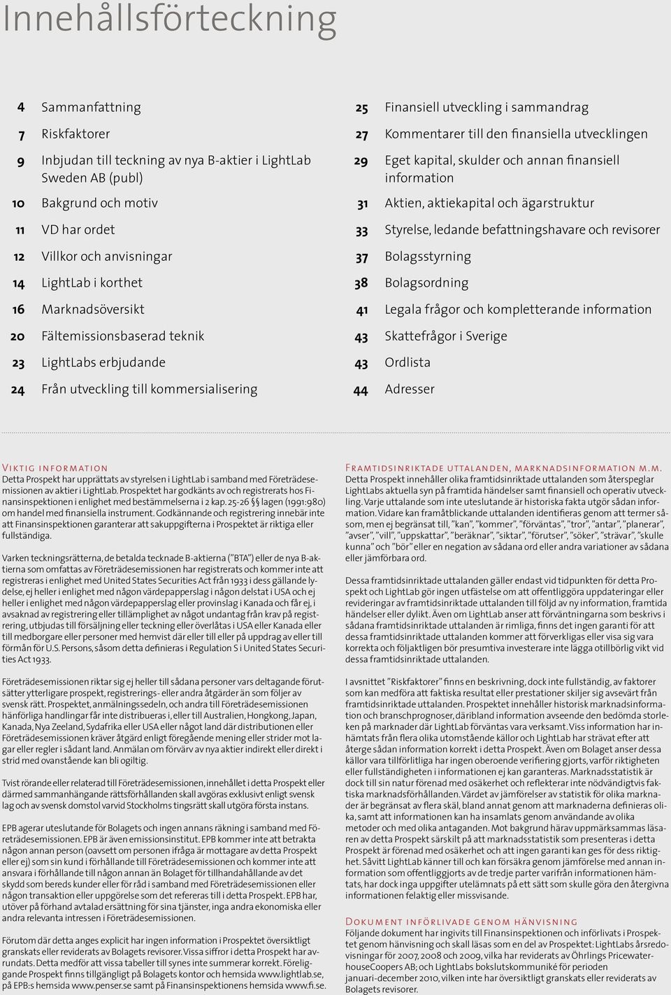 finansiella utvecklingen 29 Eget kapital, skulder och annan finansiell information 31 Aktien, aktiekapital och ägarstruktur 33 Styrelse, ledande befattningshavare och revisorer 37 Bolagsstyrning 38