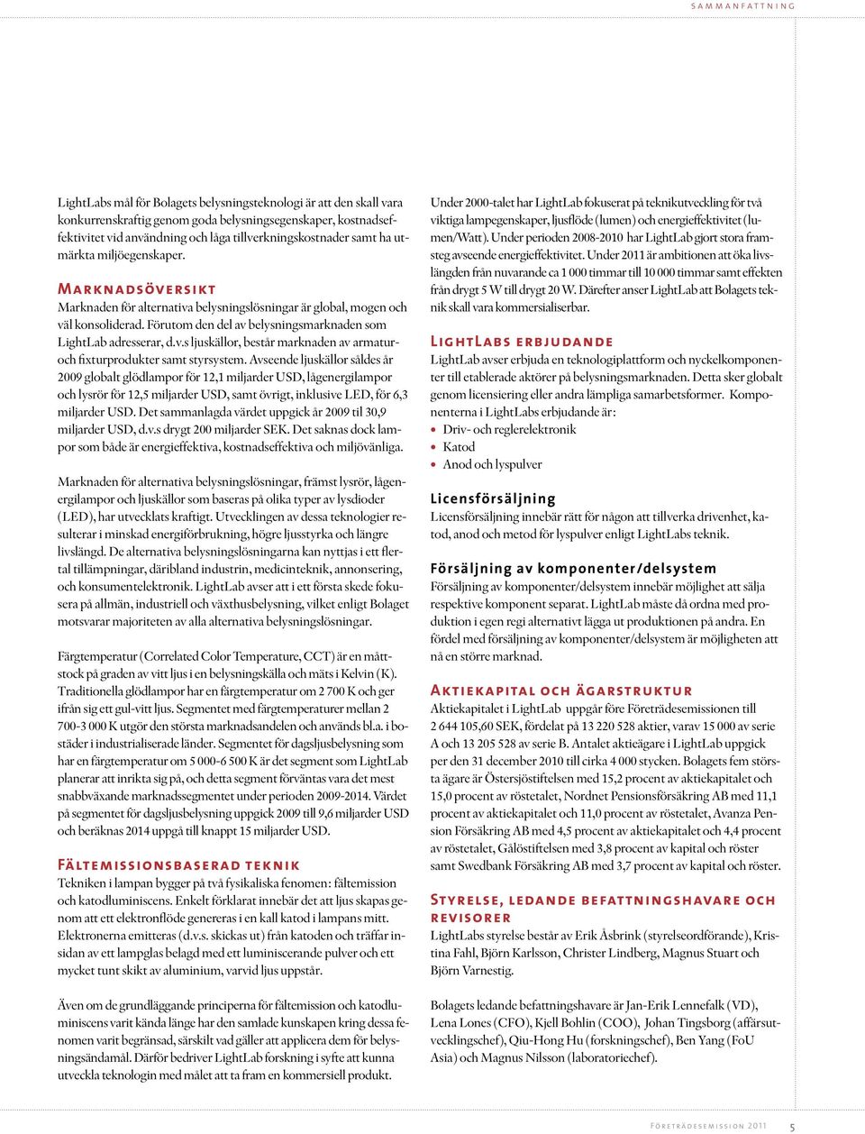 Förutom den del av belysningsmarknaden som LightLab adresserar, d.v.s ljuskällor, består marknaden av armaturoch fixturprodukter samt styrsystem.