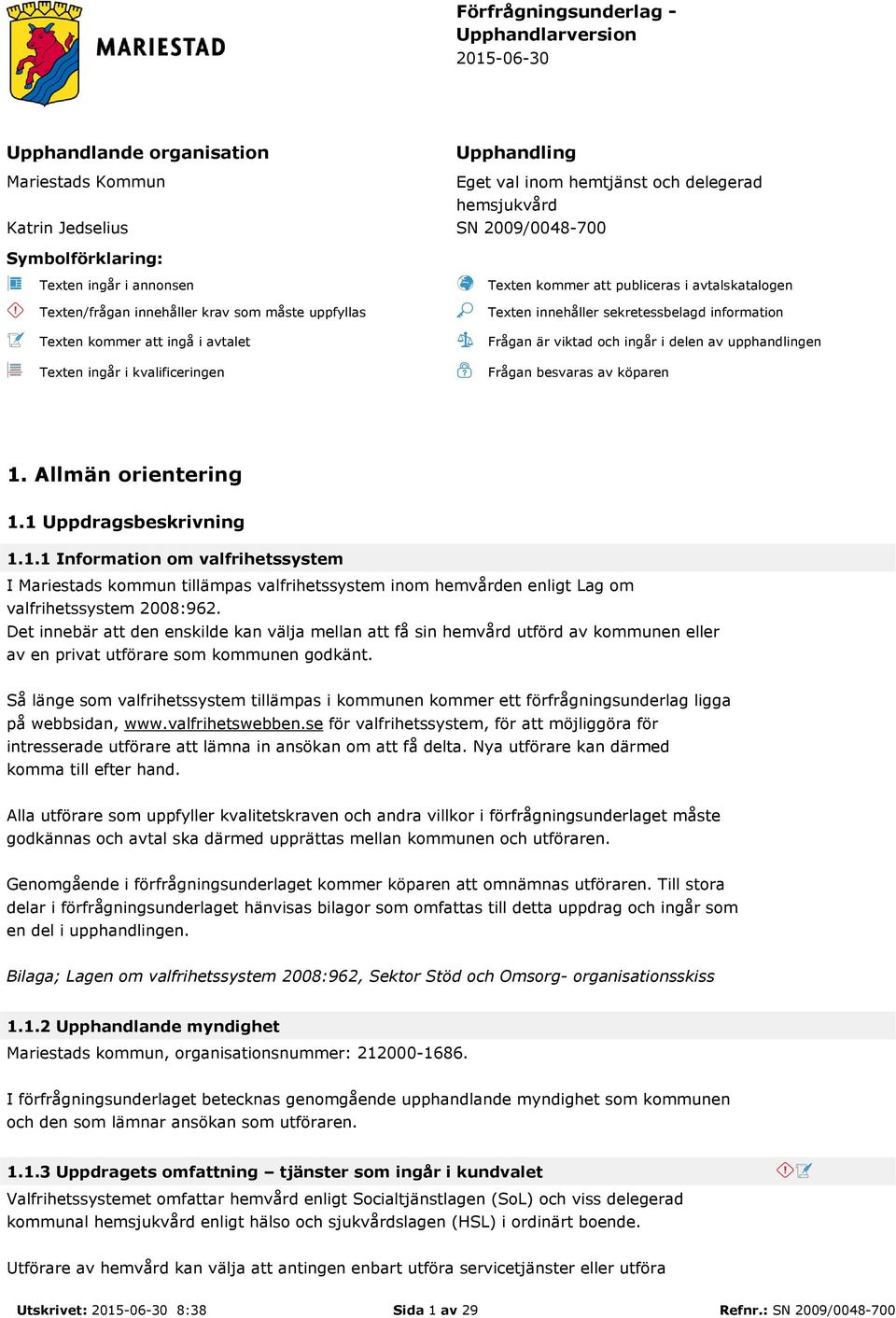 avtalskatalogen Texten innehåller sekretessbelagd information Frågan är viktad och ingår i delen av upphandlingen Frågan besvaras av köparen 1.