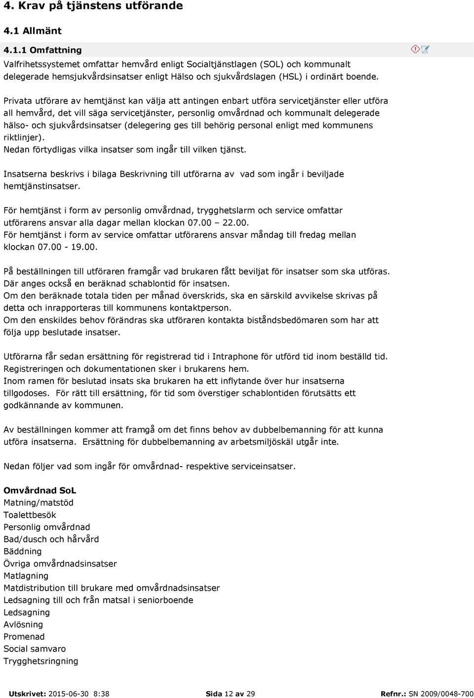 Privata utförare av hemtjänst kan välja att antingen enbart utföra servicetjänster eller utföra all hemvård, det vill säga servicetjänster, personlig omvårdnad och kommunalt delegerade hälso- och