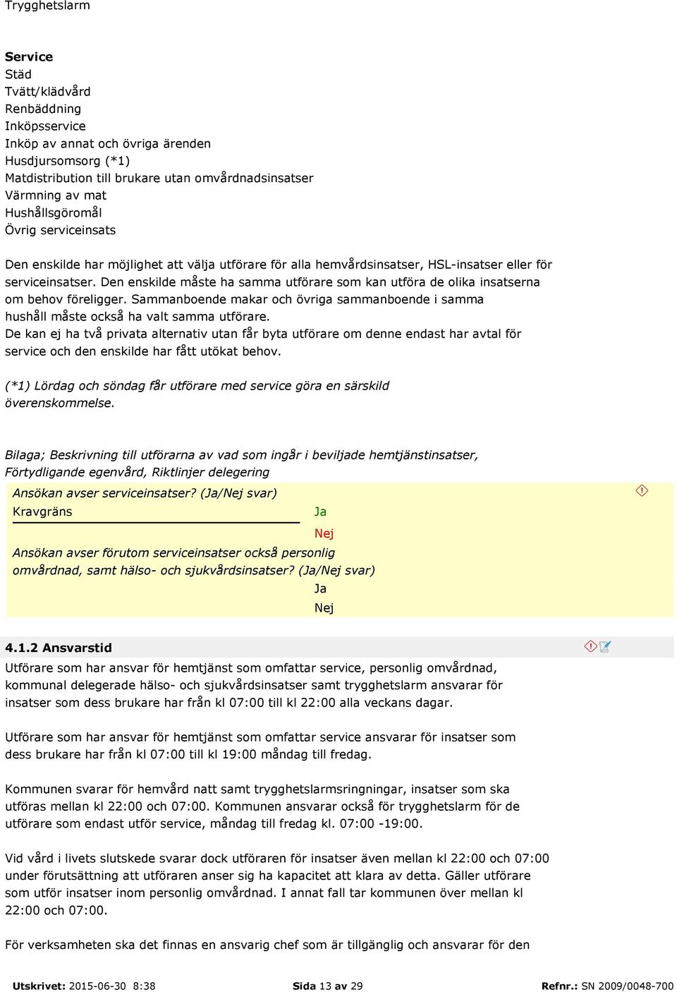 Den enskilde måste ha samma utförare som kan utföra de olika insatserna om behov föreligger. Sammanboende makar och övriga sammanboende i samma hushåll måste också ha valt samma utförare.