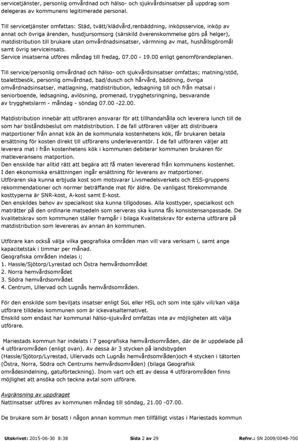 brukare utan omvårdnadsinsatser, värmning av mat, hushållsgöromål samt övrig serviceinsats. Service insatserna utföres måndag till fredag, 07.00-19.00 enligt genomförandeplanen.