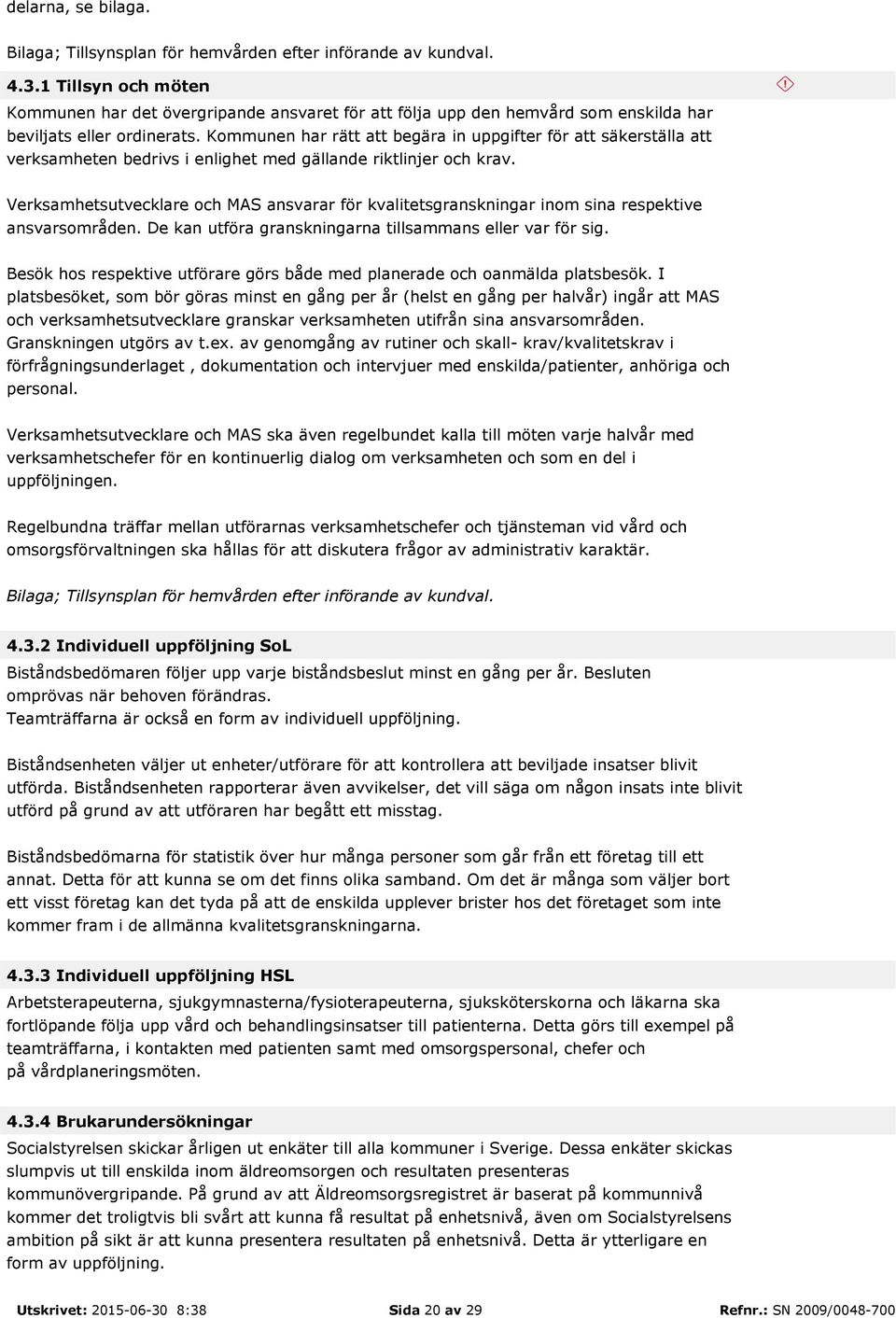 Kommunen har rätt att begära in uppgifter för att säkerställa att verksamheten bedrivs i enlighet med gällande riktlinjer och krav.