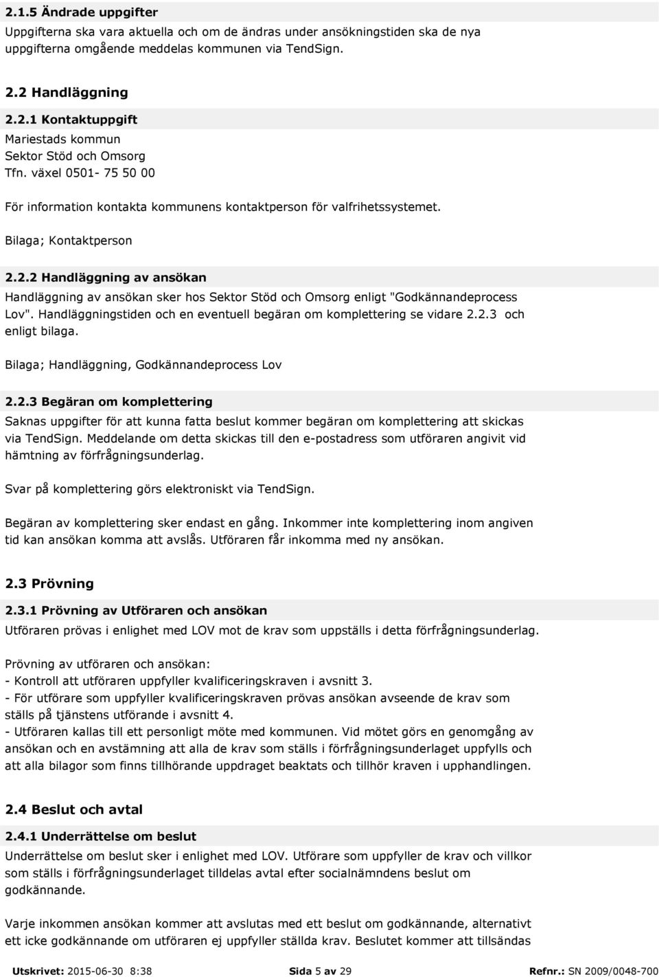 2.2 Handläggning av ansökan Handläggning av ansökan sker hos Sektor Stöd och Omsorg enligt "Godkännandeprocess Lov". Handläggningstiden och en eventuell begäran om komplettering se vidare 2.2.3 och enligt bilaga.