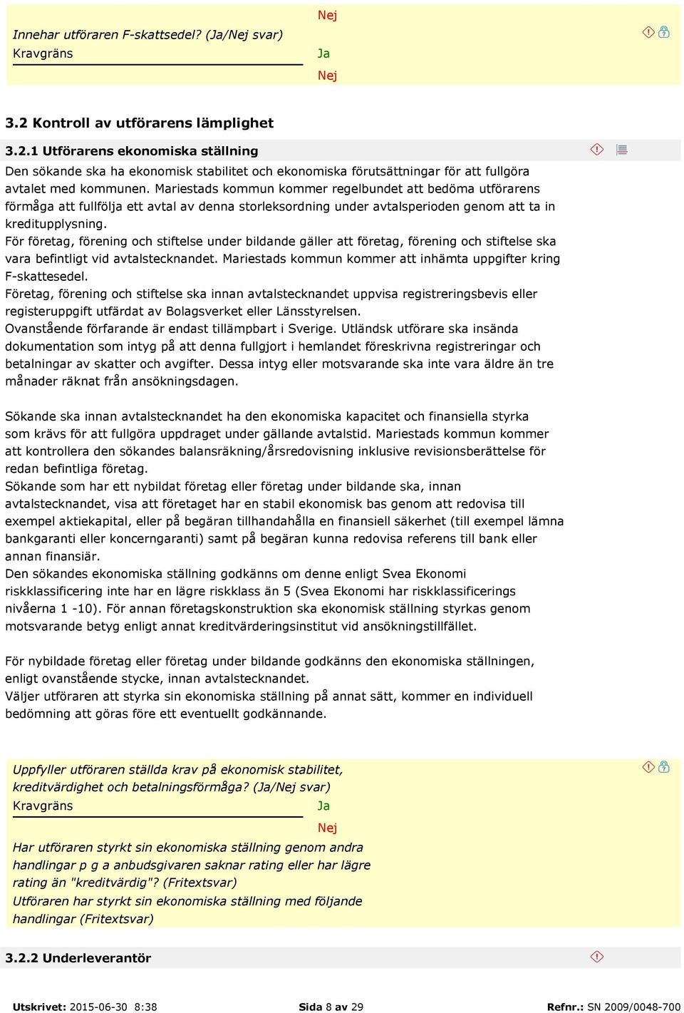 För företag, förening och stiftelse under bildande gäller att företag, förening och stiftelse ska vara befintligt vid avtalstecknandet.