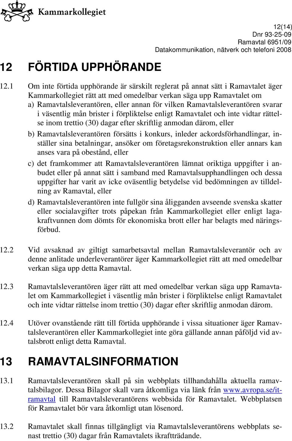 Ramavtalsleverantören svarar i väsentlig mån brister i förpliktelse enligt Ramavtalet och inte vidtar rättelse inom trettio (30) dagar efter skriftlig anmodan därom, eller b) Ramavtalsleverantören