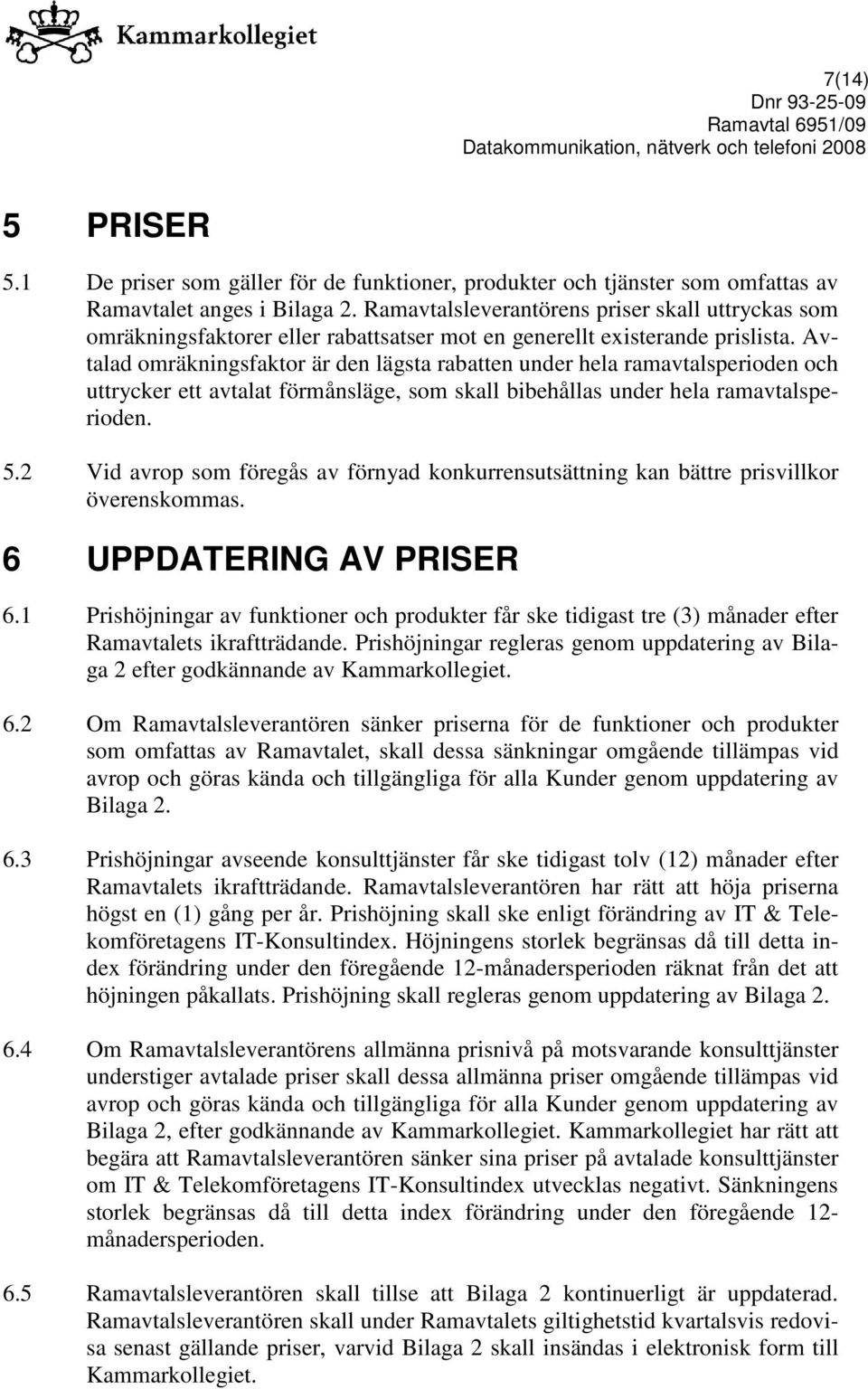 Avtalad omräkningsfaktor är den lägsta rabatten under hela ramavtalsperioden och uttrycker ett avtalat förmånsläge, som skall bibehållas under hela ramavtalsperioden. 5.