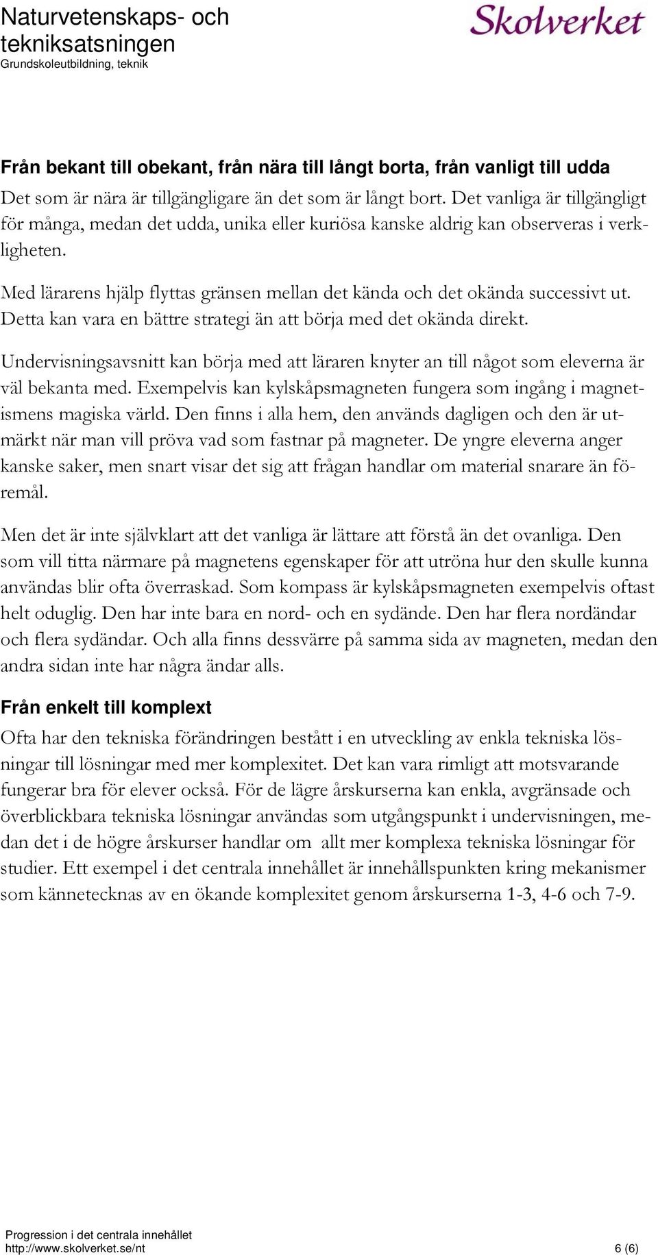 Med lärarens hjälp flyttas gränsen mellan det kända och det okända successivt ut. Detta kan vara en bättre strategi än att börja med det okända direkt.