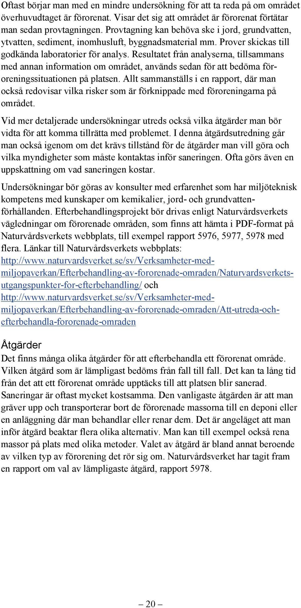 Resultatet från analyserna, tillsammans med annan information om området, används sedan för att bedöma föroreningssituationen på platsen.