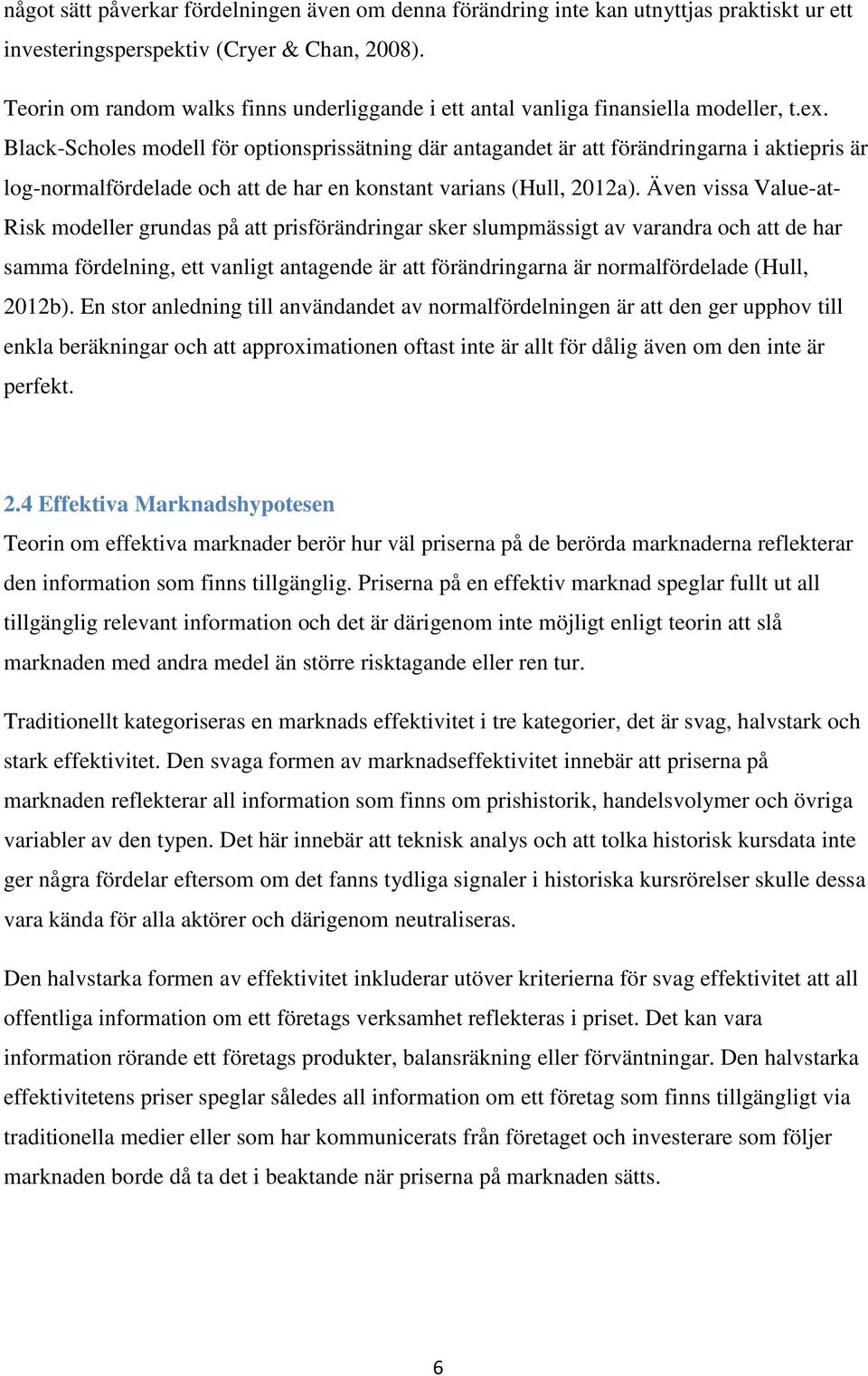 Black-Scholes modell för optionsprissätning där antagandet är att förändringarna i aktiepris är log-normalfördelade och att de har en konstant varians (Hull, 212a).