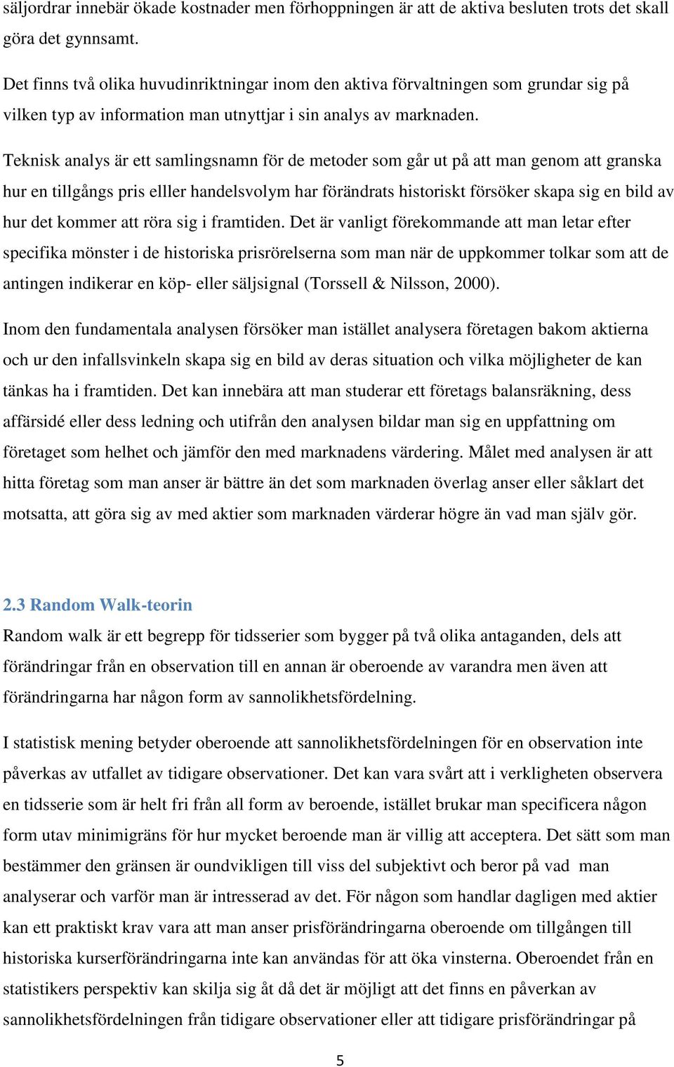 Teknisk analys är ett samlingsnamn för de metoder som går ut på att man genom att granska hur en tillgångs pris elller handelsvolym har förändrats historiskt försöker skapa sig en bild av hur det