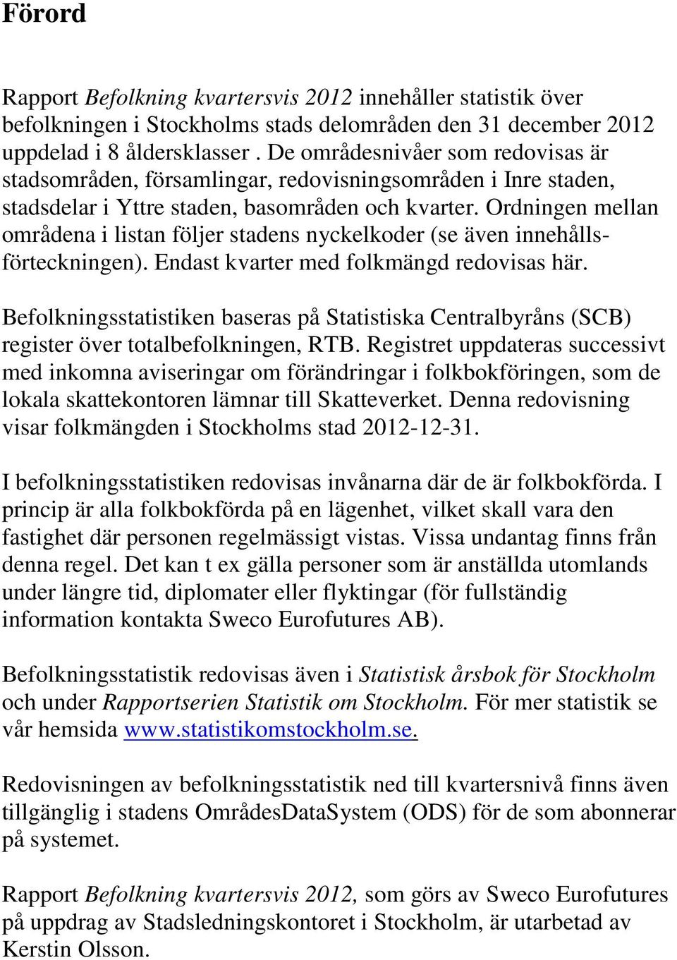 Ordningen mellan områdena i listan följer stadens nyckelkoder (se även innehållsförteckningen). Endast kvarter med folkmängd redovisas här.