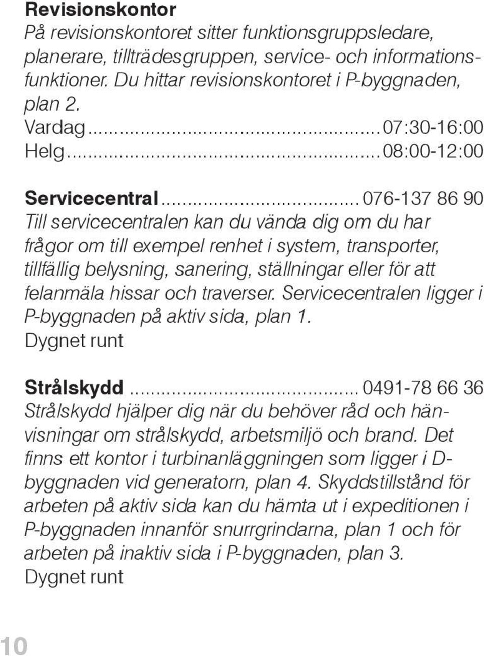..076-137 86 90 Till servicecentralen kan du vända dig om du har frågor om till exempel renhet i system, transporter, tillfällig belysning, sanering, ställningar eller för att felanmäla hissar och