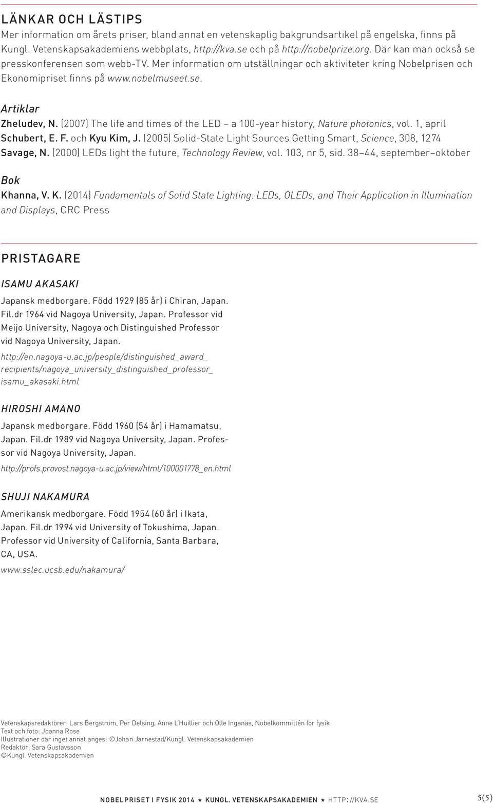 (2007) The life and times of the LED a 100-year history, Nature photonics, vol. 1, april Schubert, E. F. och Kyu Kim, J. (2005) Solid-State Light Sources Getting Smart, Science, 308, 1274 Savage, N.