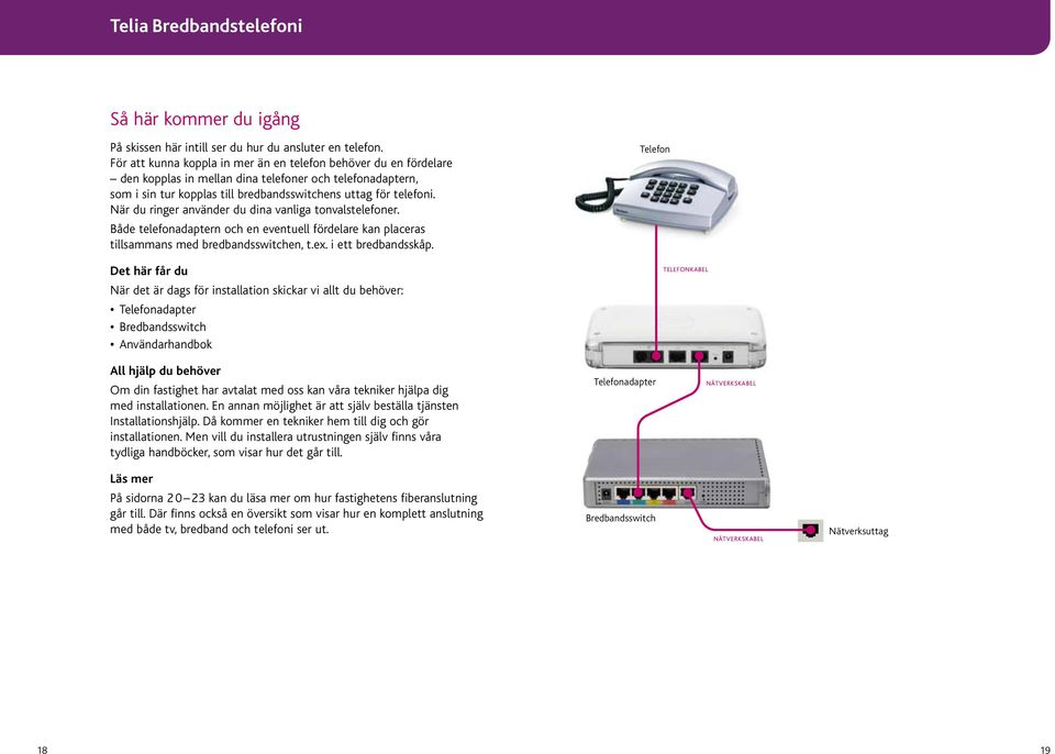 När du ringer använder du dina vanliga tonvalstelefoner. Både telefonadaptern och en eventuell fördelare kan placeras tillsammans med bredbandsswitchen, t.ex. i ett bredbandsskåp.