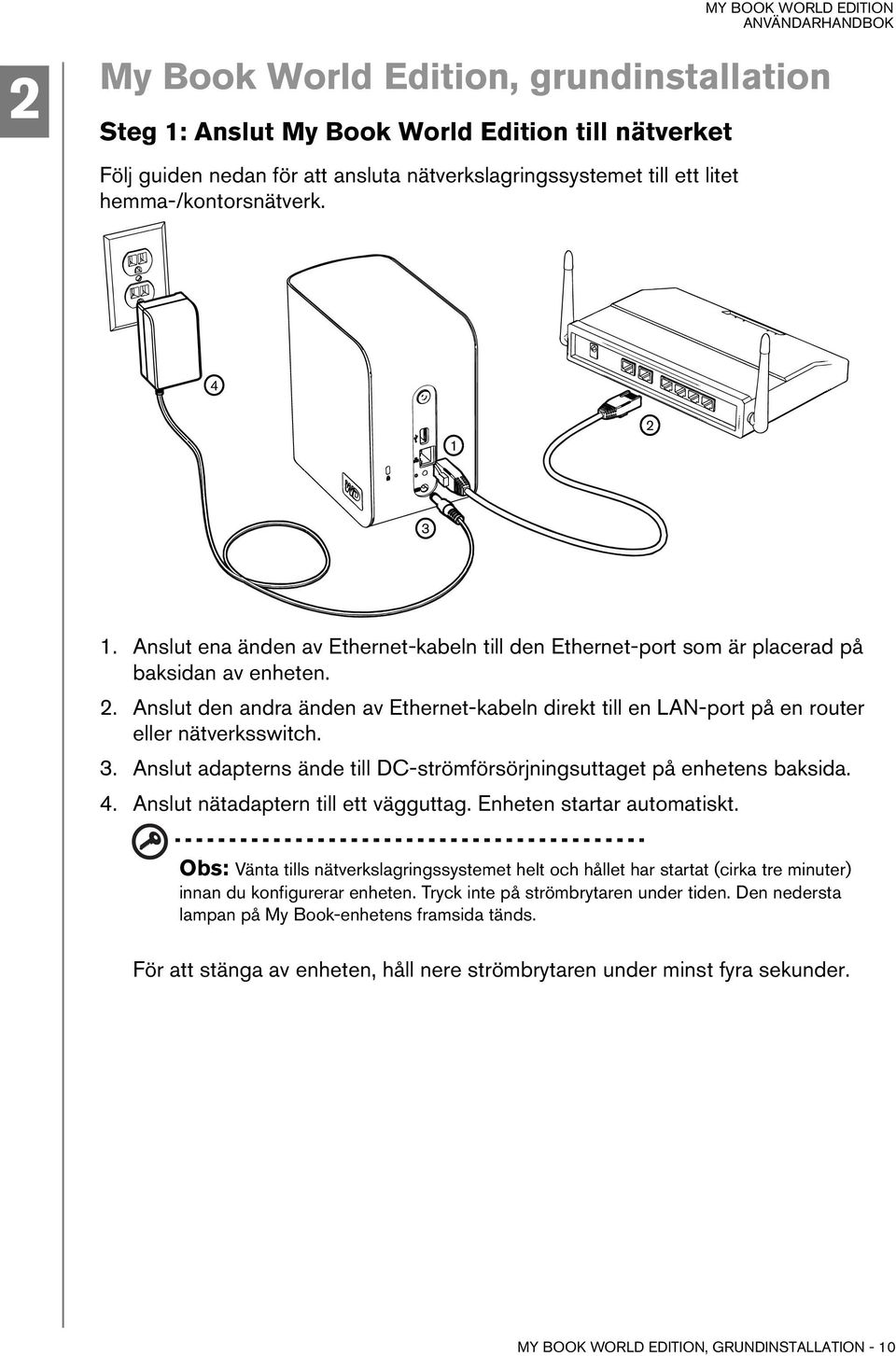 3. Anslut adapterns ände till DC-strömförsörjningsuttaget på enhetens baksida. 4. Anslut nätadaptern till ett vägguttag. Enheten startar automatiskt.