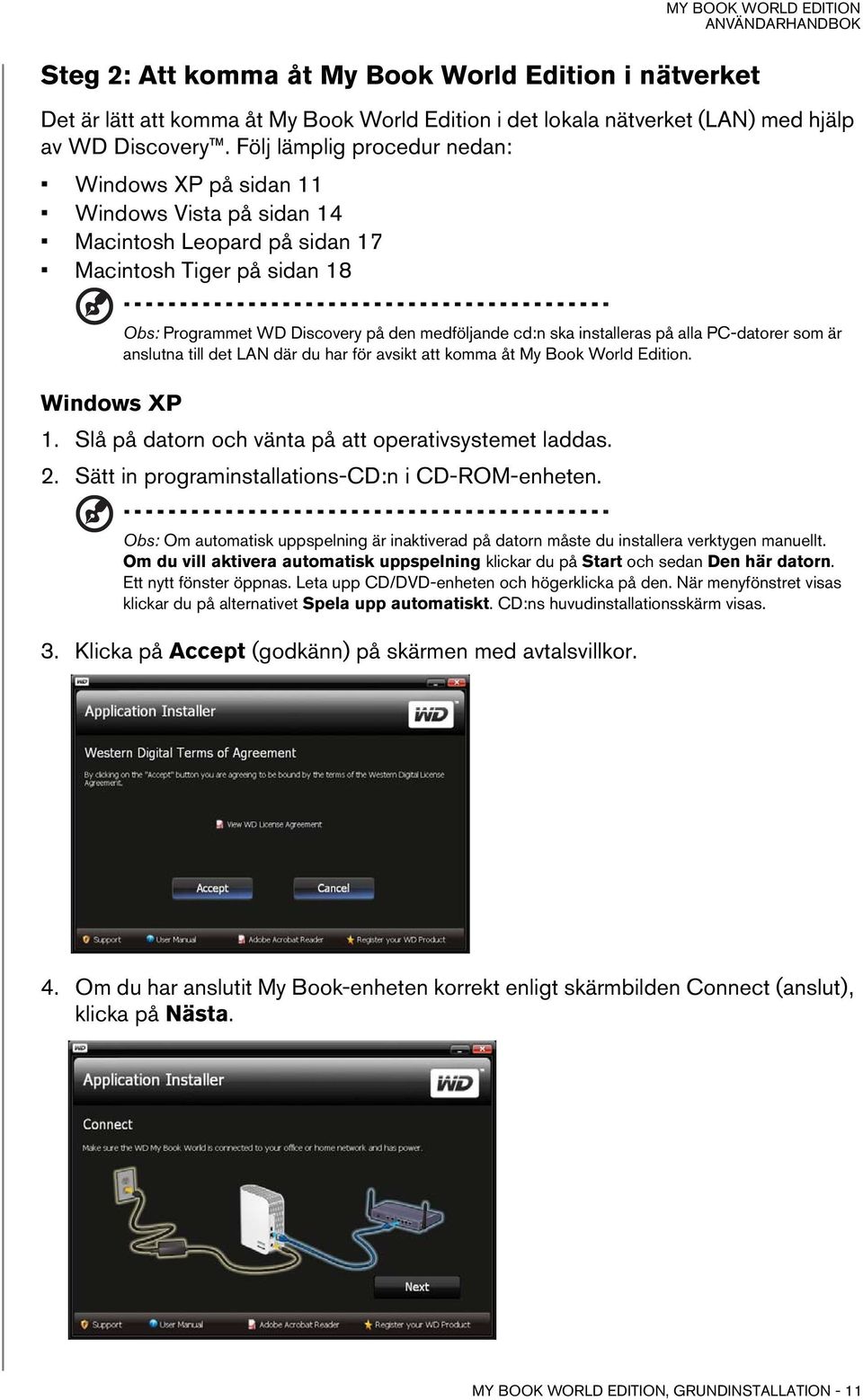 installeras på alla PC-datorer som är anslutna till det LAN där du har för avsikt att komma åt My Book World Edition. Windows XP 1. Slå på datorn och vänta på att operativsystemet laddas. 2.