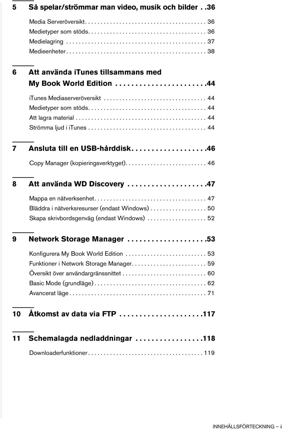 ................................ 44 Medietyper som stöds...................................... 44 Att lagra material.......................................... 44 Strömma ljud i itunes.
