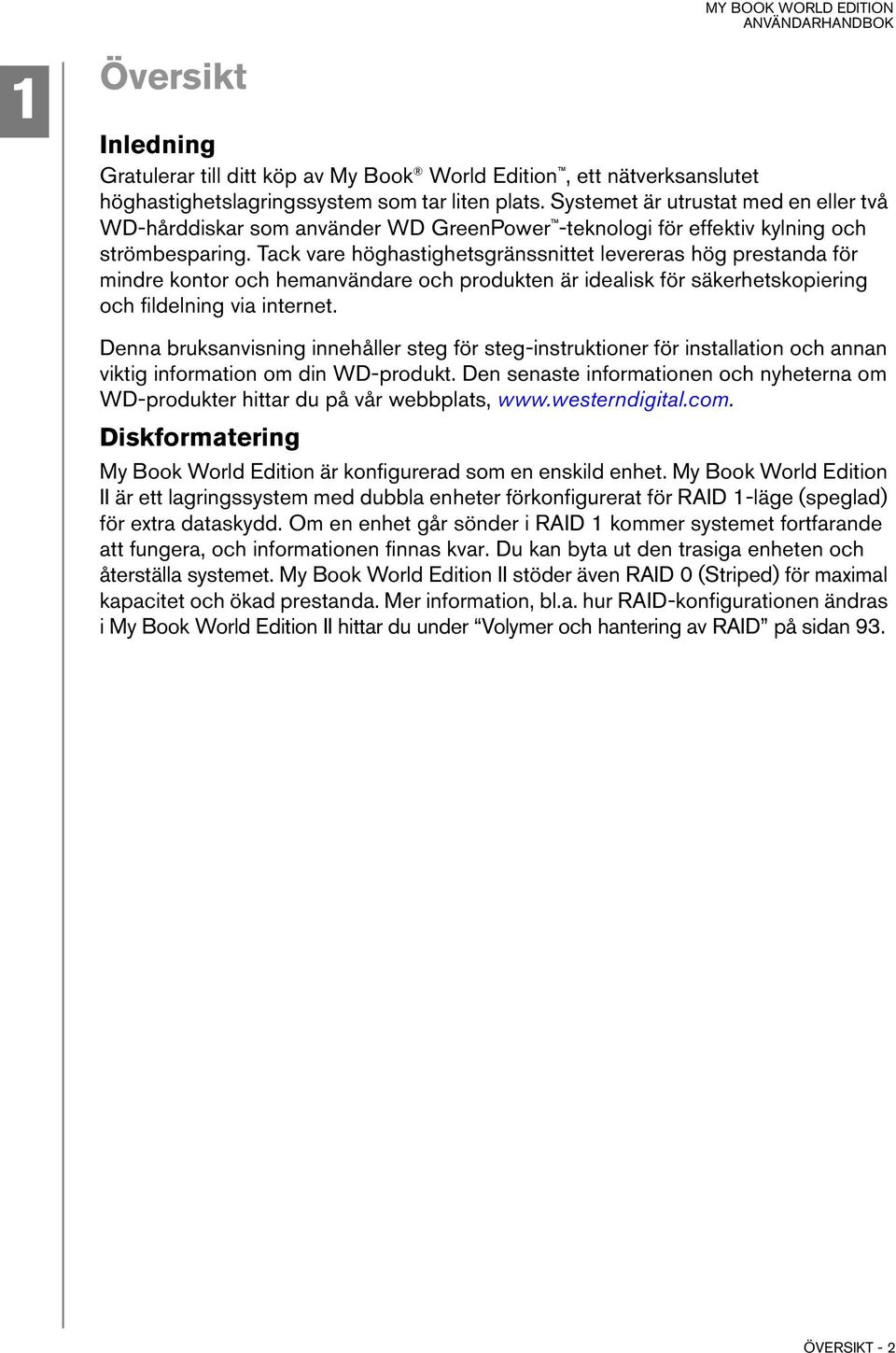 Tack vare höghastighetsgränssnittet levereras hög prestanda för mindre kontor och hemanvändare och produkten är idealisk för säkerhetskopiering och fildelning via internet.