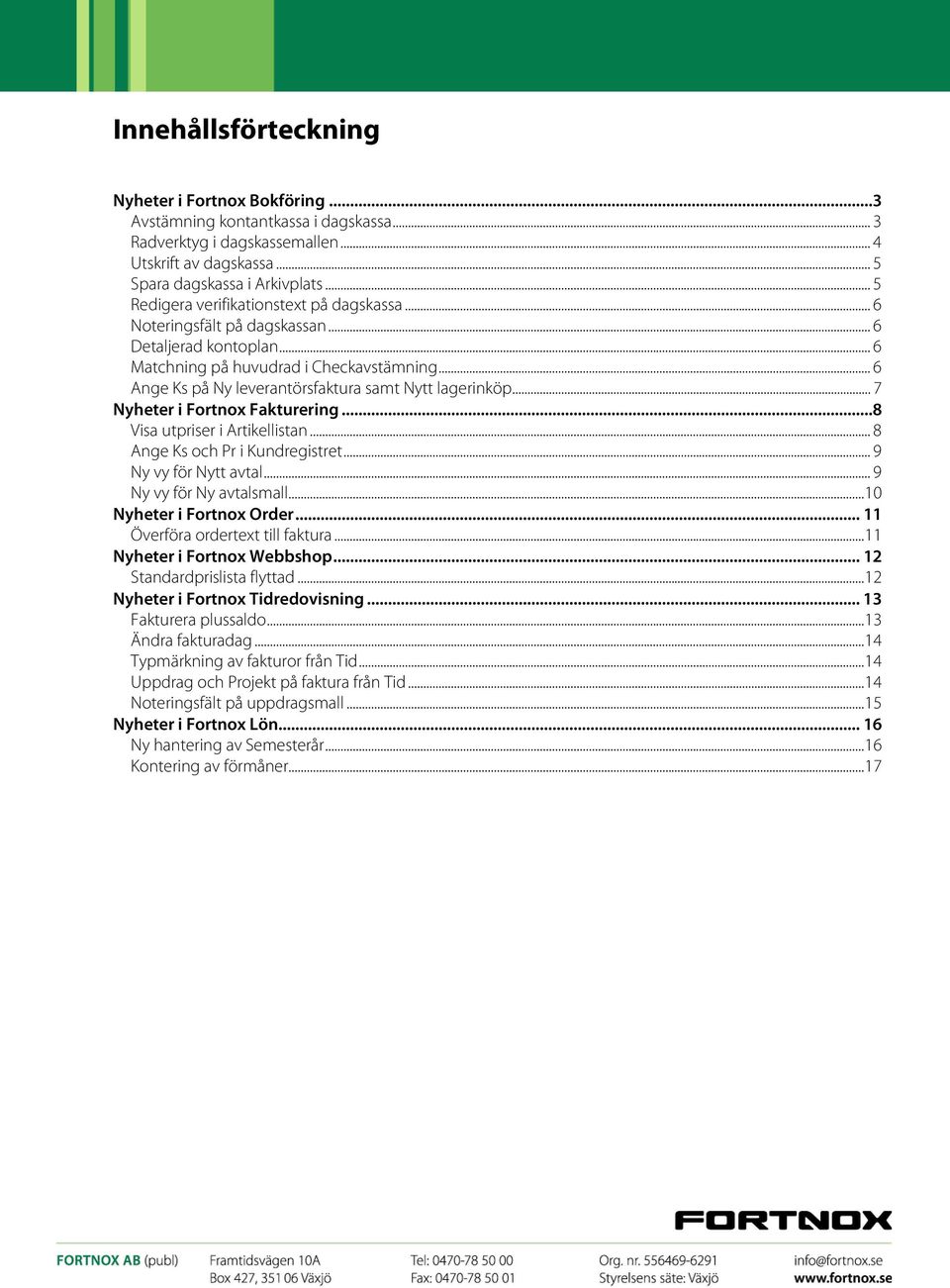 .. 6 Ange Ks på Ny leverantörsfaktura samt Nytt lagerinköp... 7 Nyheter i Fortnox Fakturering...8 Visa utpriser i Artikellistan... 8 Ange Ks och Pr i Kundregistret... 9 Ny vy för Nytt avtal.