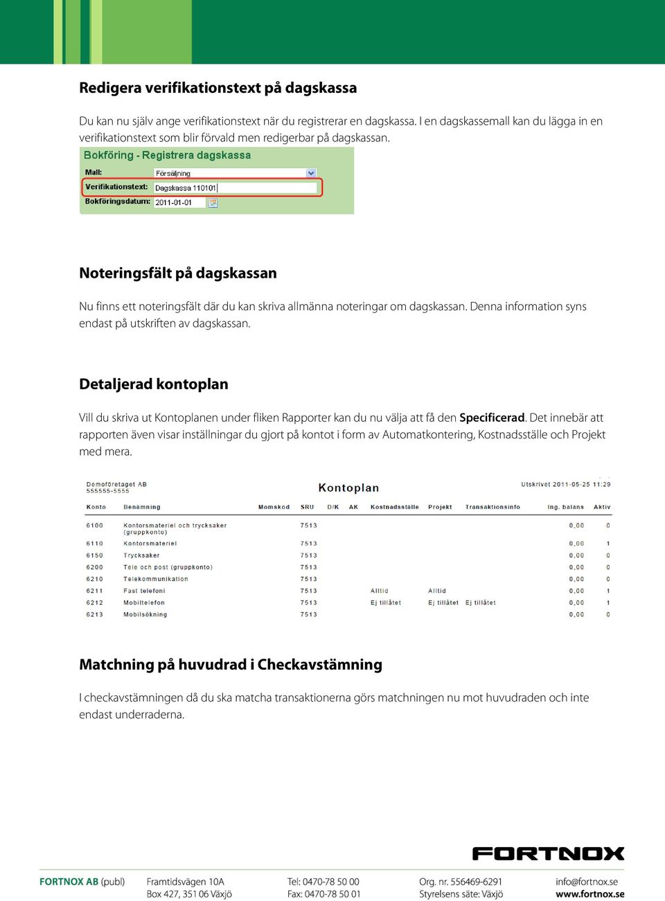 Noteringsfält på dagskassan Nu finns ett noteringsfält där du kan skriva allmänna noteringar om dagskassan. Denna information syns endast på utskriften av dagskassan.