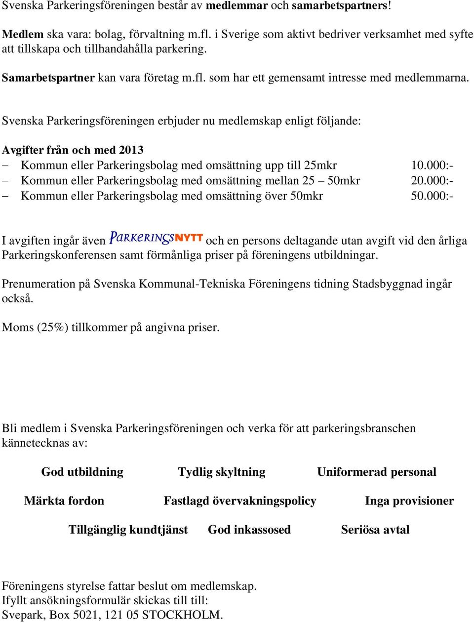 Svenska Parkeringsföreningen erbjuder nu medlemskap enligt följande: Avgifter från och med 2013 Kommun eller Parkeringsbolag med omsättning upp till 25mkr 10.