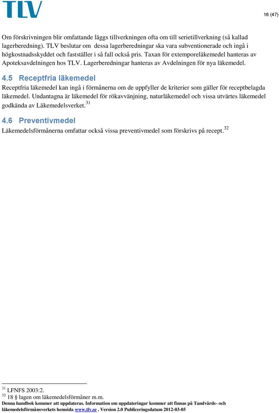 Lagerberedningar hanteras av Avdelningen för nya läkemedel. 4.5 Receptfria läkemedel Receptfria läkemedel kan ingå i förmånerna om de uppfyller de kriterier som gäller för receptbelagda läkemedel.