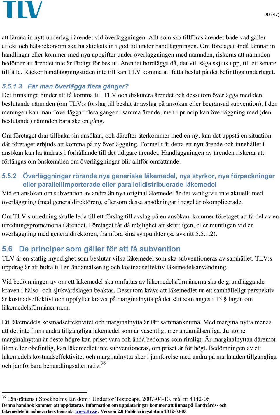 Ärendet bordläggs då, det vill säga skjuts upp, till ett senare tillfälle. Räcker handläggningstiden inte till kan TLV komma att fatta beslut på det befintliga underlaget. 5.5.1.