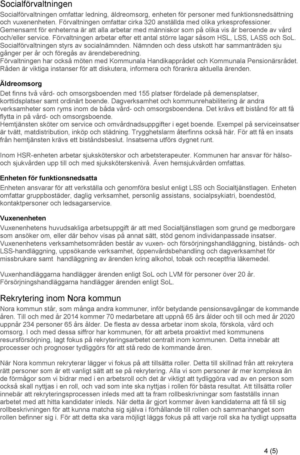 Förvaltningen arbetar efter ett antal större lagar såsom HSL, LSS, LASS och SoL. Socialförvaltningen styrs av socialnämnden.