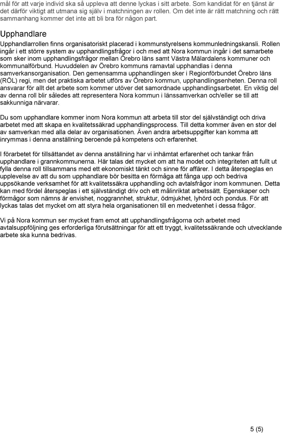 Rollen ingår i ett större system av upphandlingsfrågor i och med att Nora kommun ingår i det samarbete som sker inom upphandlingsfrågor mellan Örebro läns samt Västra Mälardalens kommuner och