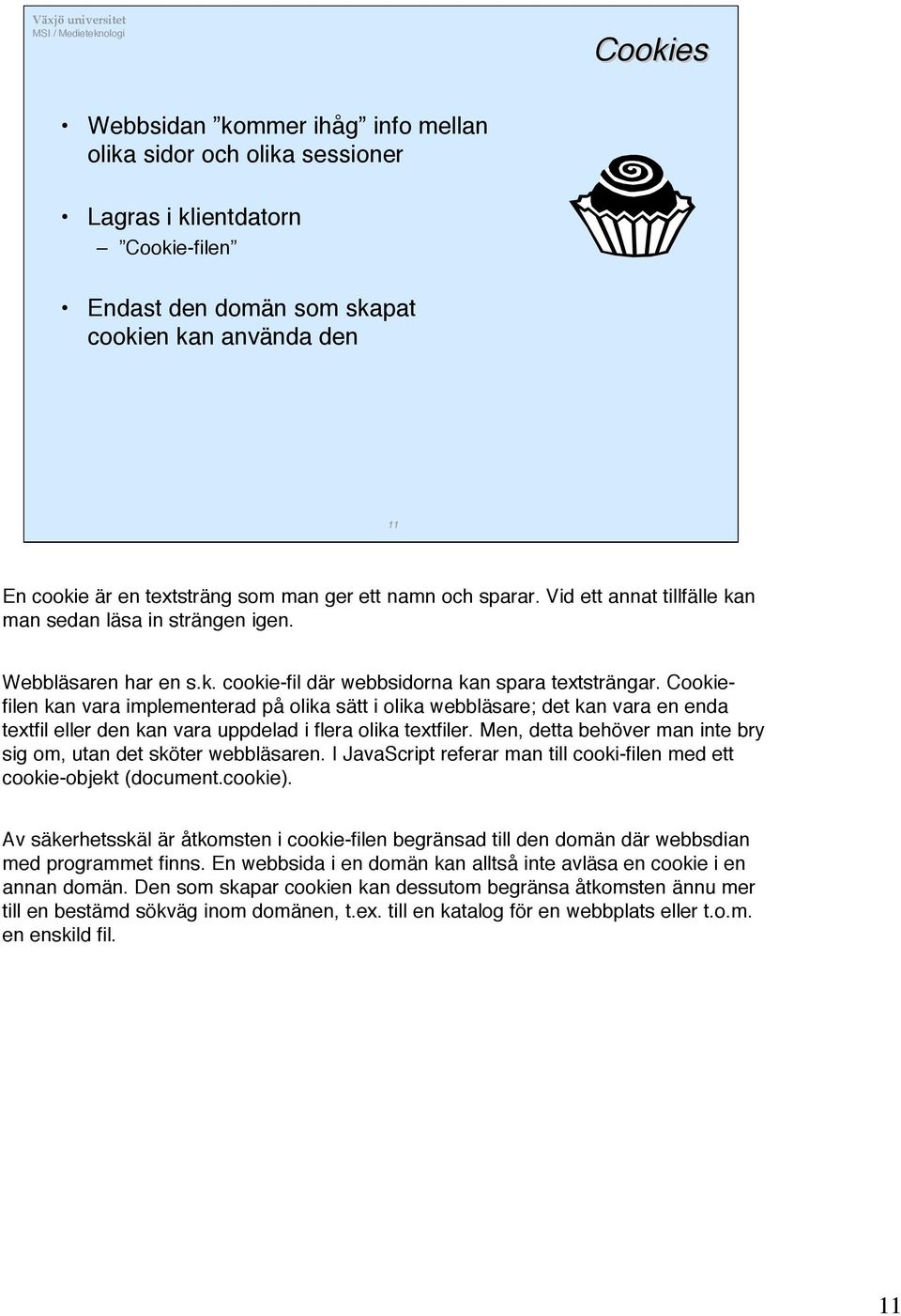 Cookiefilen kan vara implementerad på olika sätt i olika webbläsare; det kan vara en enda textfil eller den kan vara uppdelad i flera olika textfiler.