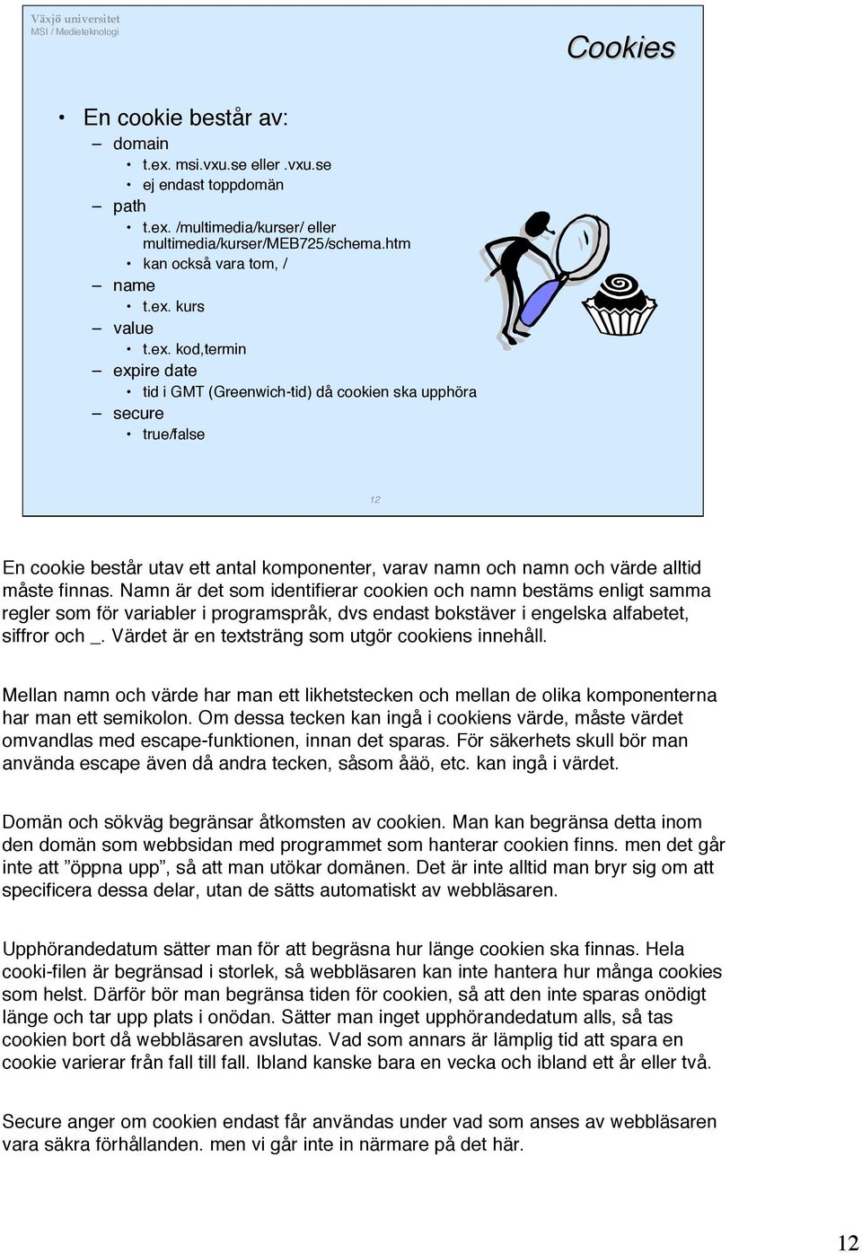 Namn är det som identifierar cookien och namn bestäms enligt samma regler som för variabler i programspråk, dvs endast bokstäver i engelska alfabetet, siffror och _.