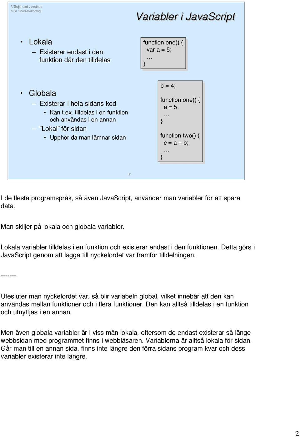 programspråk, så även JavaScript, använder man variabler för att spara data. Man skiljer på lokala och globala variabler.