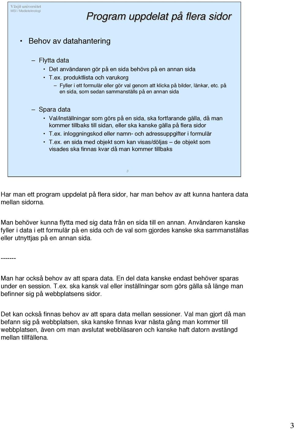 på en sida, som sedan sammanställs på en annan sida Spara data Val/inställningar som görs på en sida, ska fortfarande gälla, då man kommer tillbaks till sidan, eller ska kanske gälla på flera sidor T.