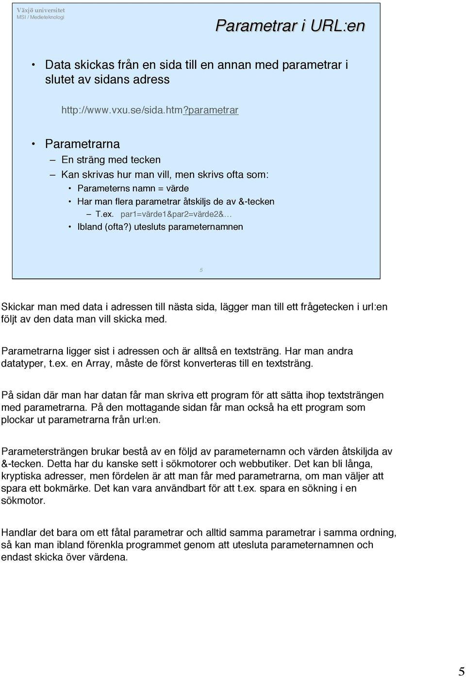 par1=värde1&par2=värde2& Ibland (ofta?) utesluts parameternamnen 5 Skickar man med data i adressen till nästa sida, lägger man till ett frågetecken i url:en följt av den data man vill skicka med.