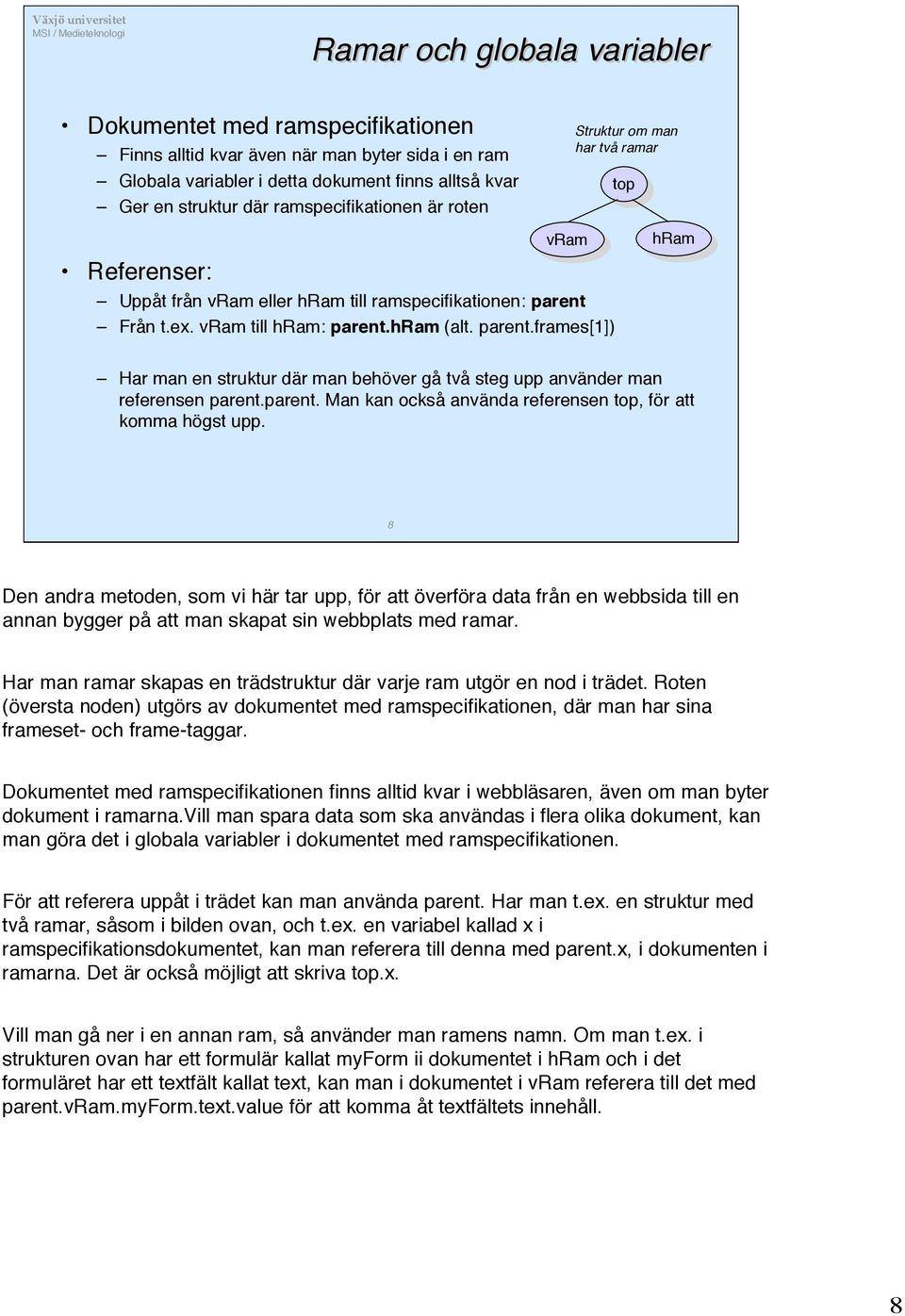 Från t.ex. vram till hram: parent.hram (alt. parent.frames[1]) hram hram Har man en struktur där man behöver gå två steg upp använder man referensen parent.parent. Man kan också använda referensen top, för att komma högst upp.