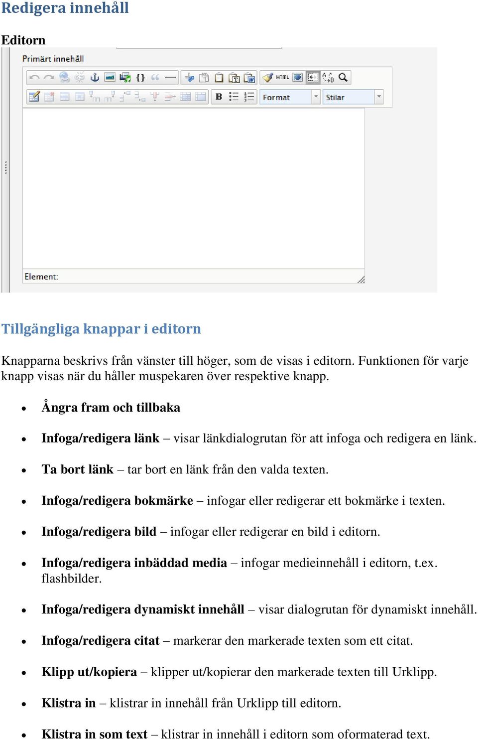 Ta bort länk tar bort en länk från den valda texten. Infoga/redigera bokmärke infogar eller redigerar ett bokmärke i texten. Infoga/redigera bild infogar eller redigerar en bild i editorn.