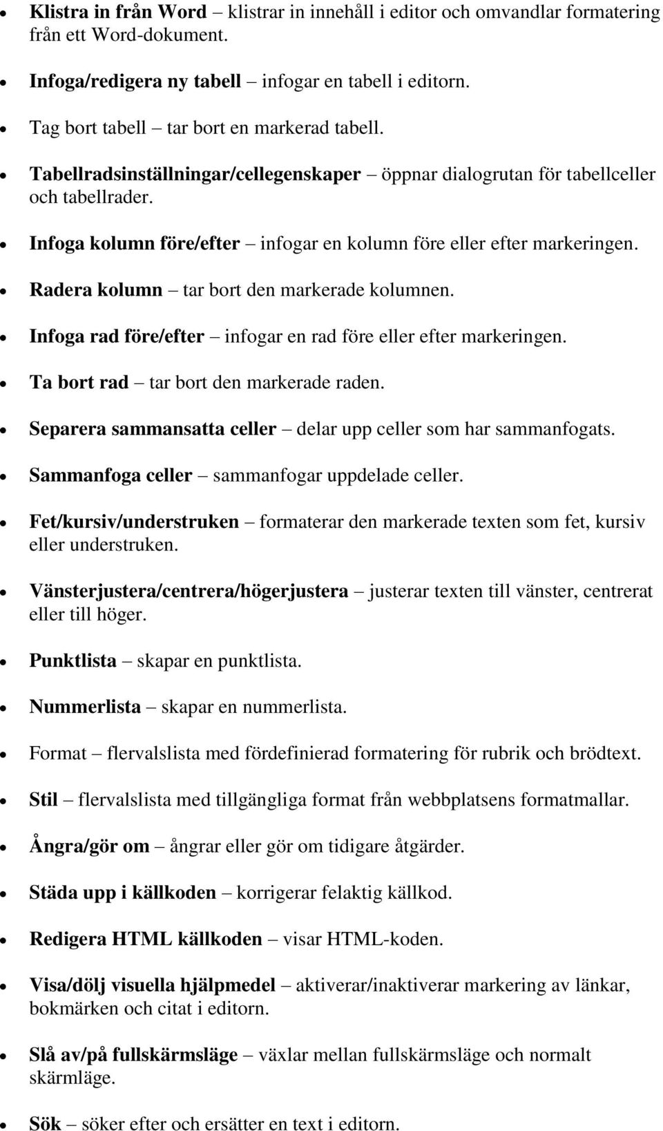 Radera kolumn tar bort den markerade kolumnen. Infoga rad före/efter infogar en rad före eller efter markeringen. Ta bort rad tar bort den markerade raden.